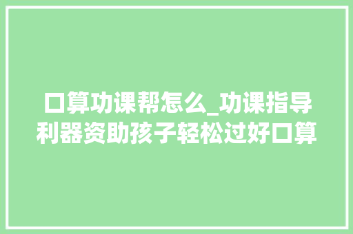 口算功课帮怎么_功课指导利器资助孩子轻松过好口算关 报告范文