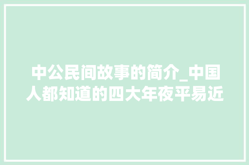 中公民间故事的简介_中国人都知道的四大年夜平易近间故事你家孩子知道几个建议收藏