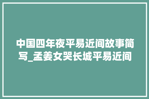 中国四年夜平易近间故事简写_孟姜女哭长城平易近间故事缩写400字五年级