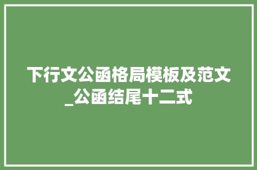 下行文公函格局模板及范文_公函结尾十二式