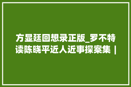 方显廷回想录正版_罗不特读陈晓平近人近事探案集︱风自南方来