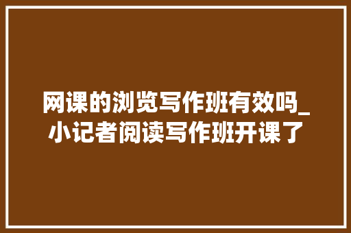 网课的浏览写作班有效吗_小记者阅读写作班开课了 申请书范文