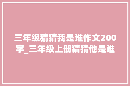 三年级猜猜我是谁作文200字_三年级上册猜猜他是谁300字作文