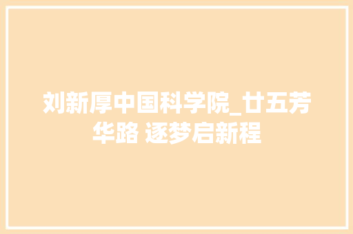 刘新厚中国科学院_廿五芳华路 逐梦启新程 申请书范文