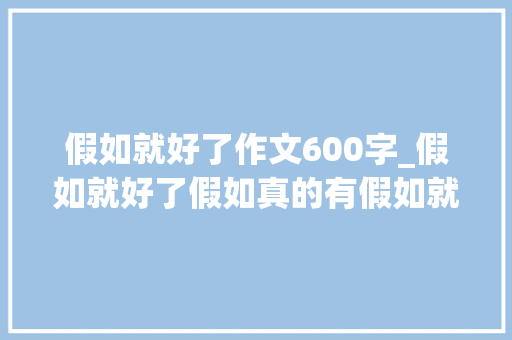 假如就好了作文600字_假如就好了假如真的有假如就好了 申请书范文