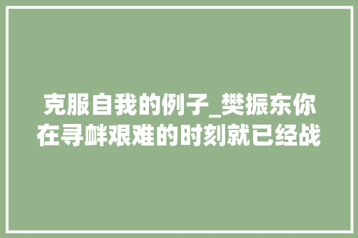 克服自我的例子_樊振东你在寻衅艰难的时刻就已经战胜了自己