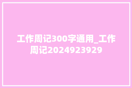 工作周记300字通用_工作周记2024923929 书信范文