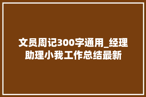 文员周记300字通用_经理助理小我工作总结最新 报告范文