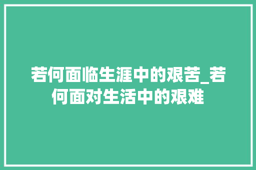 若何面临生涯中的艰苦_若何面对生活中的艰难 演讲稿范文