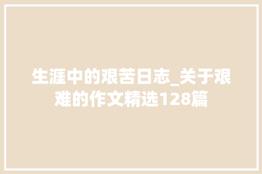 生涯中的艰苦日志_关于艰难的作文精选128篇 报告范文