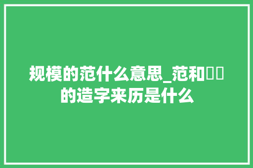 规模的范什么意思_范和範笵的造字来历是什么