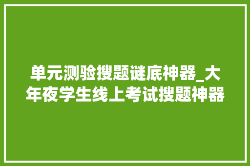 单元测验搜题谜底神器_大年夜学生线上考试搜题神器分享4个支持谜底和解析的对象