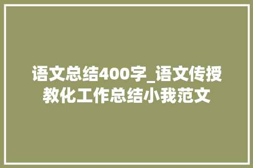 语文总结400字_语文传授教化工作总结小我范文 学术范文