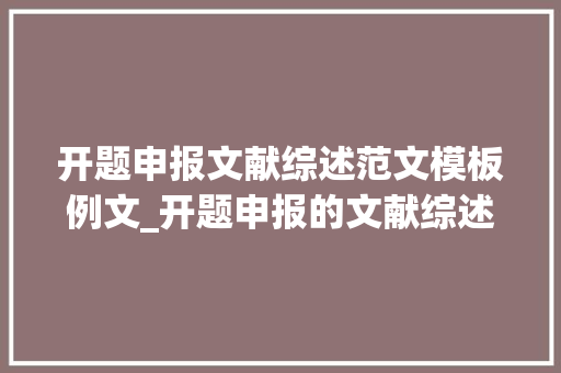 开题申报文献综述范文模板例文_开题申报的文献综述要怎么写 会议纪要范文