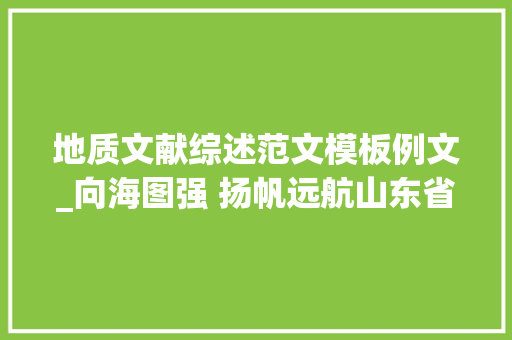 地质文献综述范文模板例文_向海图强 扬帆远航山东省地矿局海洋地质工作成果综述