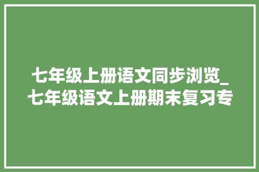 七年级上册语文同步浏览_七年级语文上册期末复习专题三名著阅读。含谜底可打印