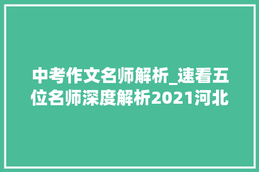 中考作文名师解析_速看五位名师深度解析2021河北中考作文题目 商务邮件范文