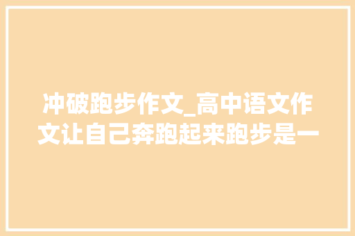 冲破跑步作文_高中语文作文让自己奔跑起来跑步是一种超越极限的寻衅 演讲稿范文