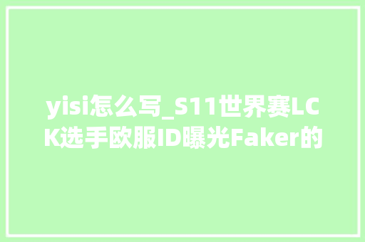 yisi怎么写_S11世界赛LCK选手欧服ID曝光Faker的ID隐蔽玄机你看出来没