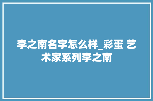 李之南名字怎么样_彩蛋 艺术家系列李之南