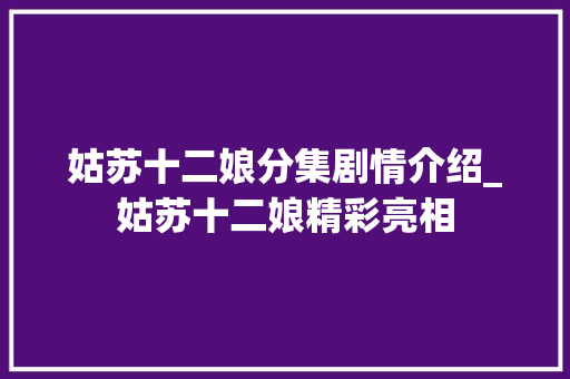 姑苏十二娘分集剧情介绍_姑苏十二娘精彩亮相