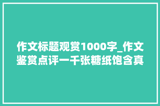 作文标题观赏1000字_作文鉴赏点评一千张糖纸饱含真情芳香的笔触细腻的描述