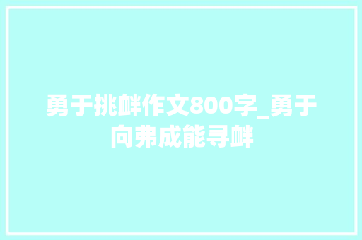 勇于挑衅作文800字_勇于向弗成能寻衅