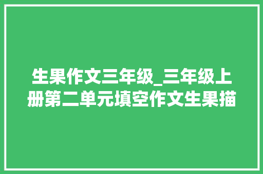 生果作文三年级_三年级上册第二单元填空作文生果描写