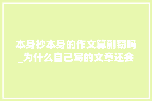 本身抄本身的作文算剽窃吗_为什么自己写的文章还会被认定成抄袭 演讲稿范文