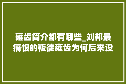 雍齿简介都有哪些_刘邦最痛恨的叛徒雍齿为何后来没被杀还被封了侯