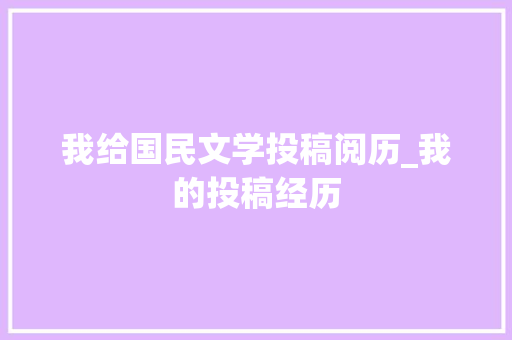 我给国民文学投稿阅历_我的投稿经历 生活范文