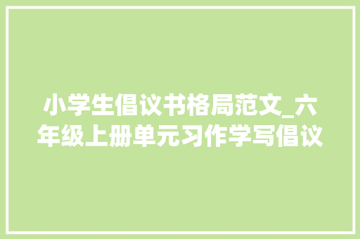 小学生倡议书格局范文_六年级上册单元习作学写倡议书告诉孩子要留心格式