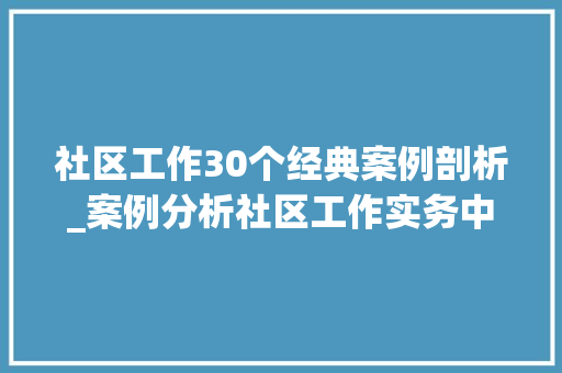 社区工作30个经典案例剖析_案例分析社区工作实务中级考前冲刺二