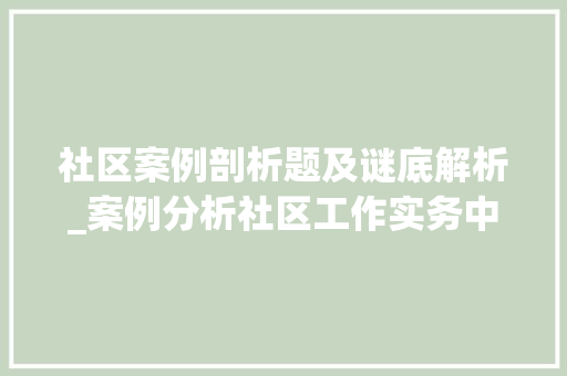 社区案例剖析题及谜底解析_案例分析社区工作实务中级考前冲刺二