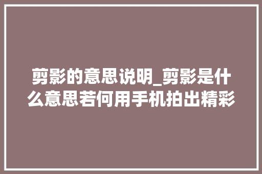 剪影的意思说明_剪影是什么意思若何用手机拍出精彩的剪影照片 论文范文