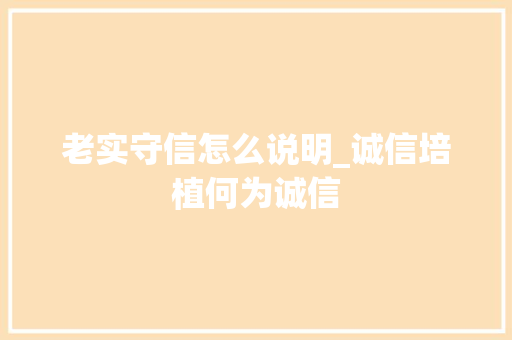 老实守信怎么说明_诚信培植何为诚信 学术范文