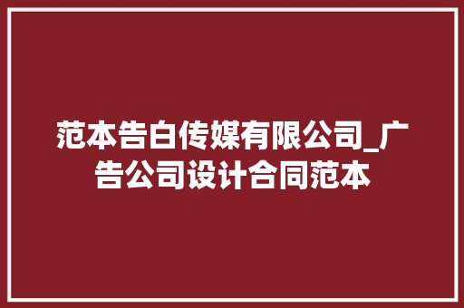 范本告白传媒有限公司_广告公司设计合同范本 申请书范文