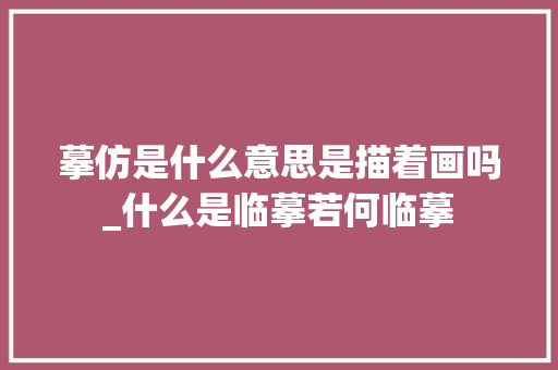 摹仿是什么意思是描着画吗_什么是临摹若何临摹