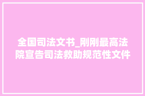 全国司法文书_刚刚最高法院宣告司法救助规范性文件规定文书样式工作规则威信解读