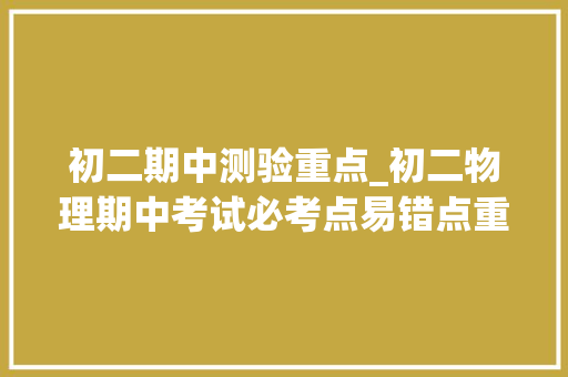 初二期中测验重点_初二物理期中考试必考点易错点重难点归纳抓好这些得满分