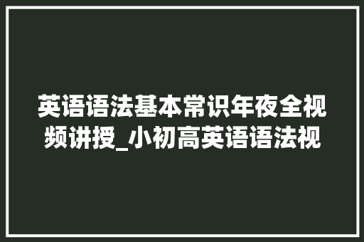 英语语法基本常识年夜全视频讲授_小初高英语语法视频动画简单易学－零根本入门共139集