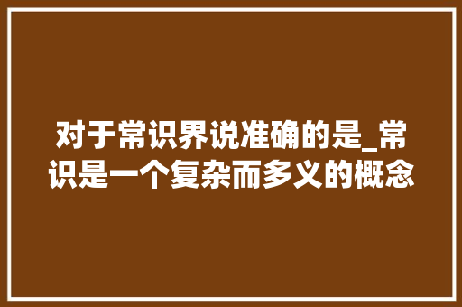 对于常识界说准确的是_常识是一个复杂而多义的概念