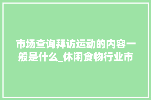 市场查询拜访运动的内容一般是什么_休闲食物行业市场查询访问的方法与步骤