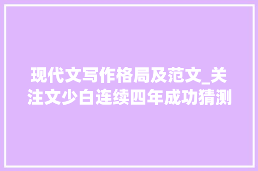 现代文写作格局及范文_关注文少白连续四年成功猜测中考现代文14个常考题答题模板