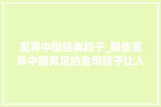 奚弄中国经典段子_那些奚弄中国男足的金句段子让人哭笑不得真是恨铁不成钢