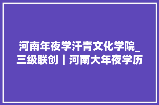 河南年夜学汗青文化学院_三级联创｜河南大年夜学历史文化学院弘扬践行教诲家精神 培养教书育人 大年夜师长教师 演讲稿范文