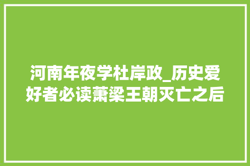 河南年夜学杜岸政_历史爱好者必读萧梁王朝灭亡之后后梁小朝廷该若何生计下去