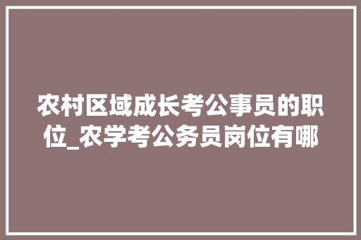 农村区域成长考公事员的职位_农学考公务员岗位有哪些