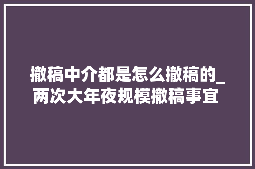 撤稿中介都是怎么撤稿的_两次大年夜规模撤稿事宜 均涉及第三方中介机构