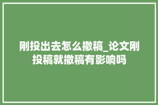 刚投出去怎么撤稿_论文刚投稿就撤稿有影响吗